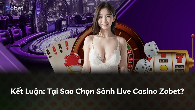Kết Luận: Tại Sao Chọn Sảnh Live Casino Zobet?