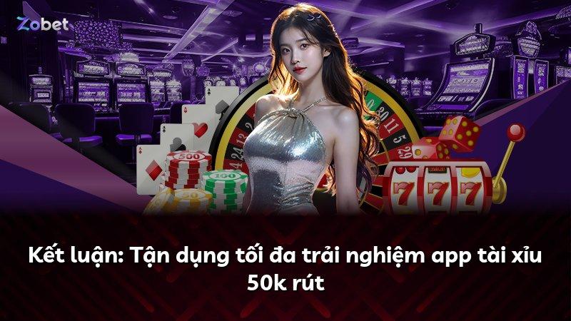 Kết luận: Tận dụng tối đa trải nghiệm app tài xỉu 50k rút