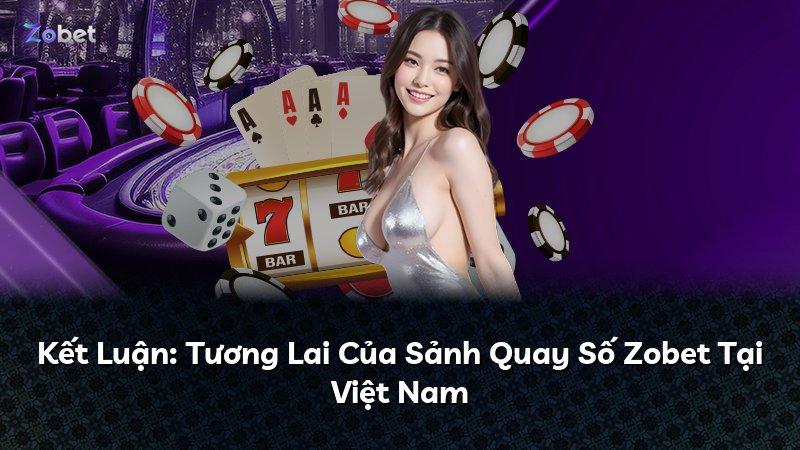 Kết Luận: Tương Lai Của Sảnh Quay Số Zobet Tại Việt Nam