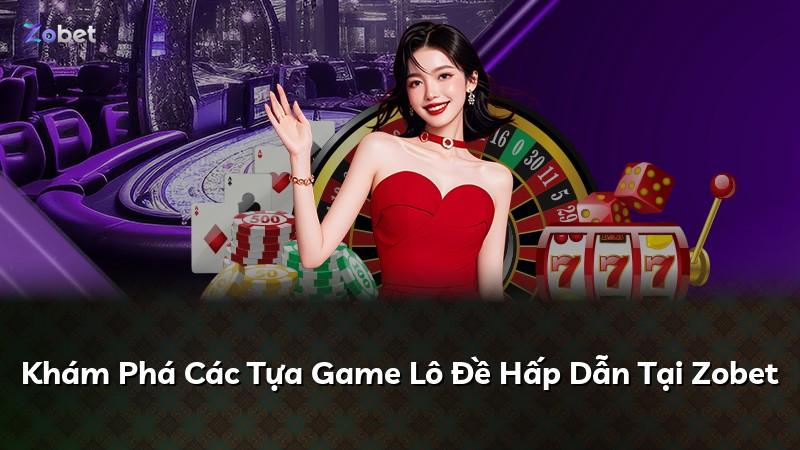 Khám Phá Các Tựa Game Lô Đề Hấp Dẫn Tại Zobet