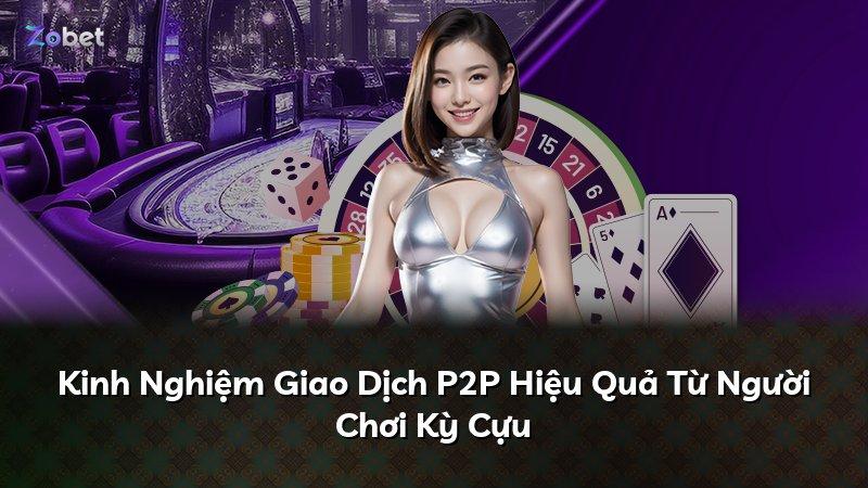 Kinh Nghiệm Giao Dịch P2P Hiệu Quả Từ Người Chơi Kỳ Cựu