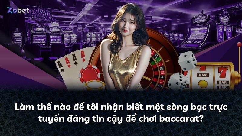 Làm thế nào để tôi nhận biết một sòng bạc trực tuyến đáng tin cậy để chơi baccarat?