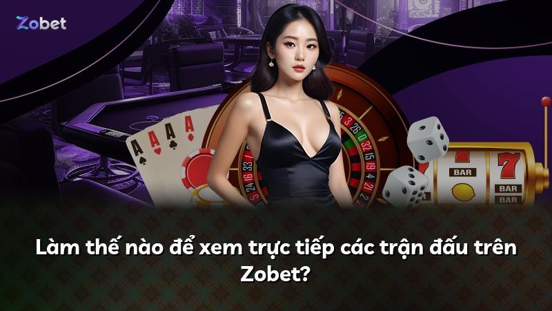 Làm thế nào để xem trực tiếp các trận đấu trên Zobet?
