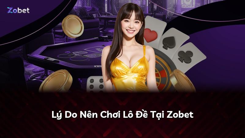 Lý Do Nên Chơi Lô Đề Tại Zobet