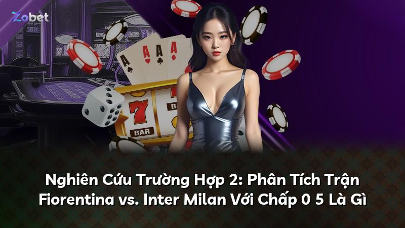 Nghiên Cứu Trường Hợp 2: Phân Tích Trận Fiorentina vs. Inter Milan Với Chấp 0 5 Là Gì