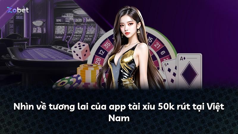 Nhìn về tương lai của app tài xỉu 50k rút tại Việt Nam