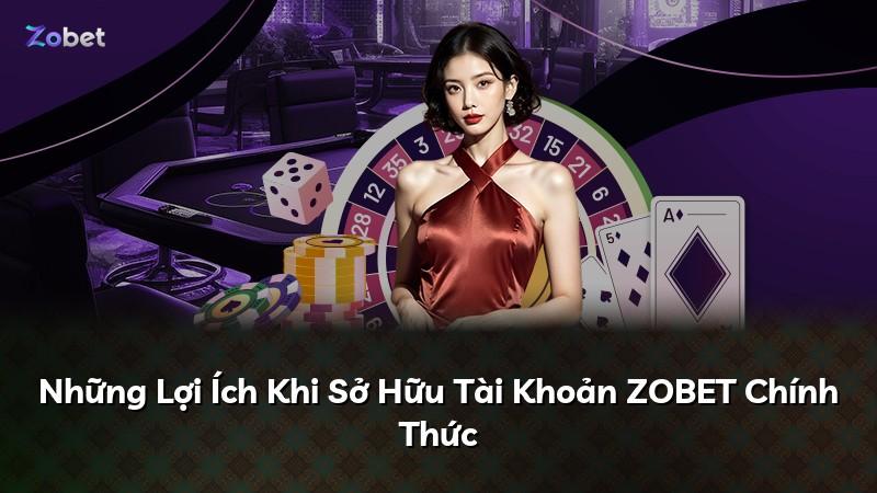 Những Lợi Ích Khi Sở Hữu Tài Khoản ZOBET Chính Thức