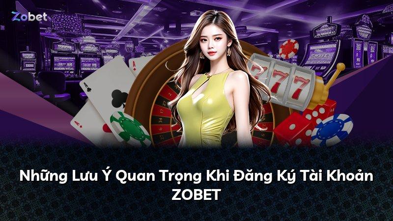 Những Lưu Ý Quan Trọng Khi Đăng Ký Tài Khoản ZOBET