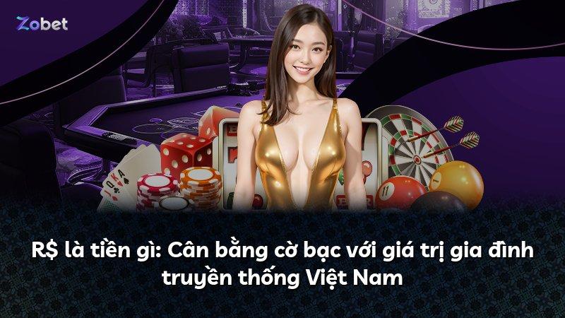 R$ là tiền gì: Cân bằng cờ bạc với giá trị gia đình truyền thống Việt Nam