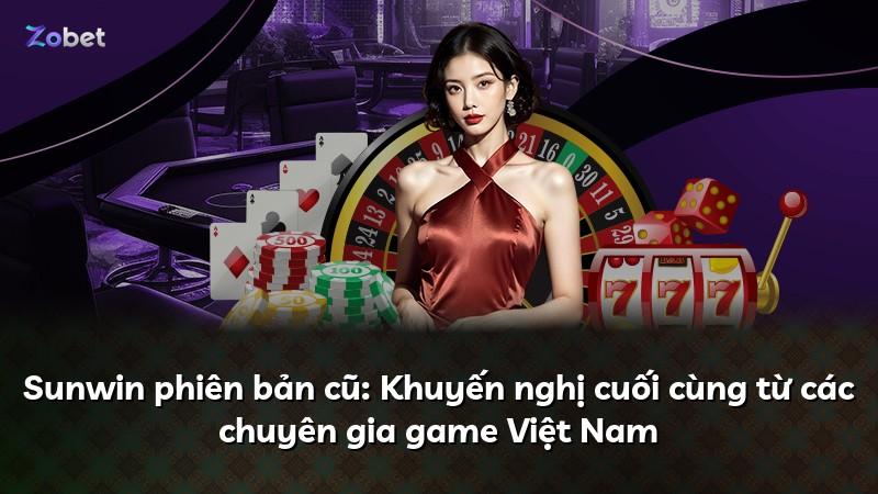 Sunwin phiên bản cũ: Khuyến nghị cuối cùng từ các chuyên gia game Việt Nam