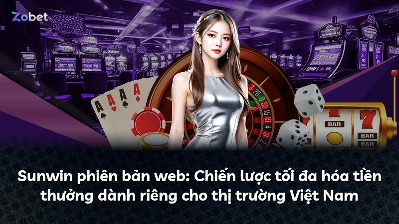 Sunwin phiên bản web: Chiến lược tối đa hóa tiền thưởng dành riêng cho thị trường Việt Nam
