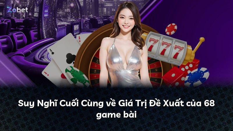 Suy Nghĩ Cuối Cùng về Giá Trị Đề Xuất của 68 game bài