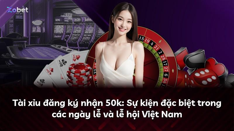 Tài xỉu đăng ký nhận 50k: Sự kiện đặc biệt trong các ngày lễ và lễ hội Việt Nam