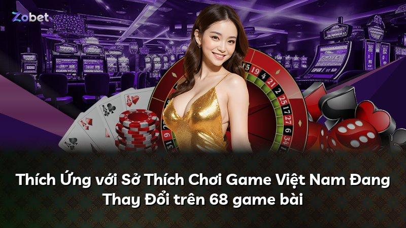 Thích Ứng với Sở Thích Chơi Game Việt Nam Đang Thay Đổi trên 68 game bài