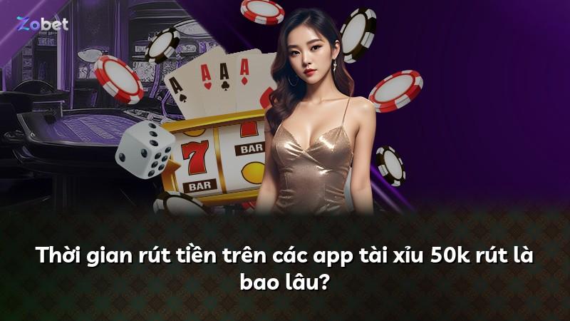 Thời gian rút tiền trên các app tài xỉu 50k rút là bao lâu?