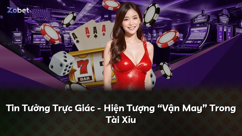 Tin Tưởng Trực Giác - Hiện Tượng “Vận May” Trong Tài Xỉu