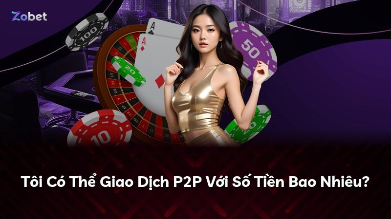 Tôi Có Thể Giao Dịch P2P Với Số Tiền Bao Nhiêu?