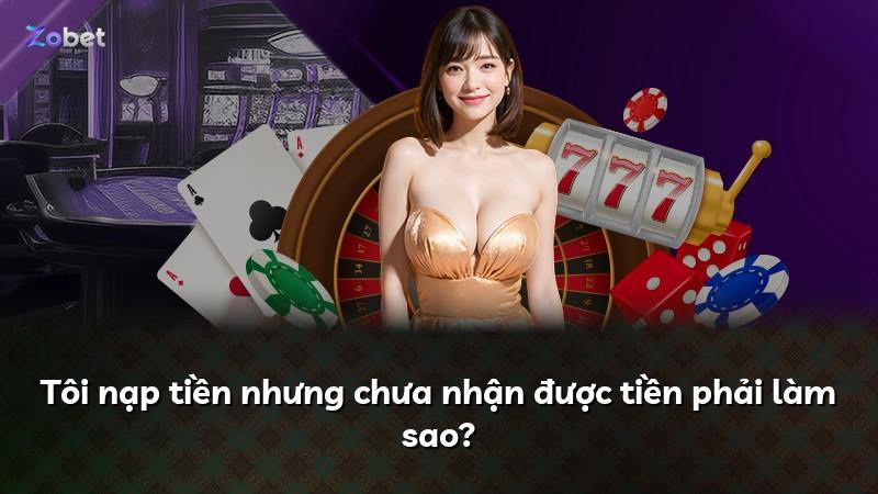 Tôi nạp tiền nhưng chưa nhận được tiền phải làm sao?