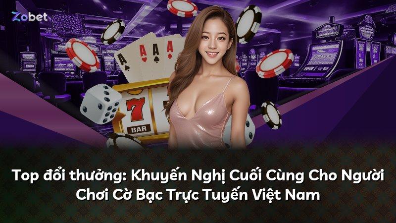 Top đổi thưởng: Khuyến Nghị Cuối Cùng Cho Người Chơi Cờ Bạc Trực Tuyến Việt Nam