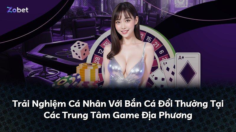 Trải Nghiệm Cá Nhân Với Bắn Cá Đổi Thưởng Tại Các Trung Tâm Game Địa Phương