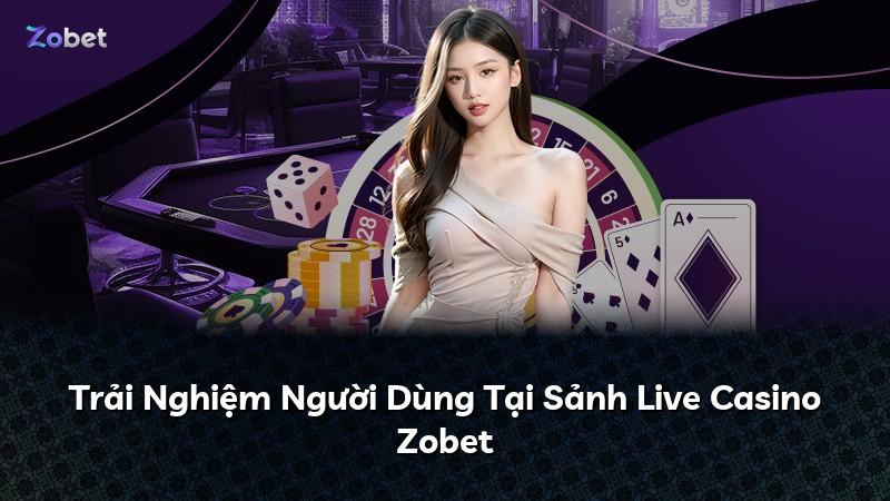 Trải Nghiệm Người Dùng Tại Sảnh Live Casino Zobet