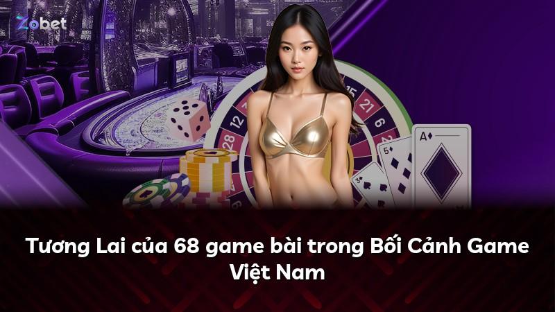 Tương Lai của 68 game bài trong Bối Cảnh Game Việt Nam