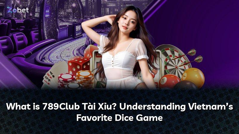 What is 789Club Tài Xỉu? Understanding Vietnam’s Favorite Dice Game