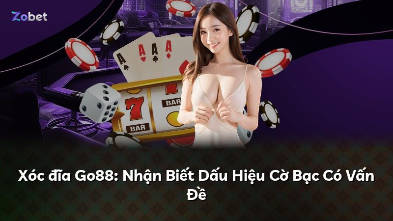 Xóc đĩa Go88: Nhận Biết Dấu Hiệu Cờ Bạc Có Vấn Đề