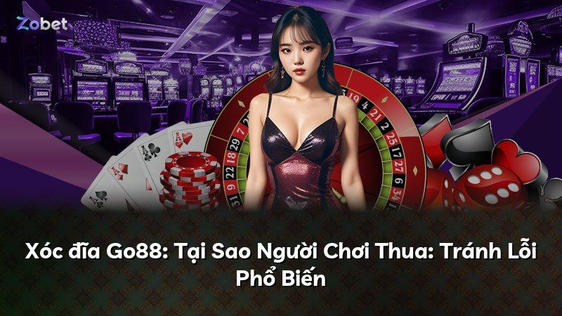 Xóc đĩa Go88: Tại Sao Người Chơi Thua: Tránh Lỗi Phổ Biến