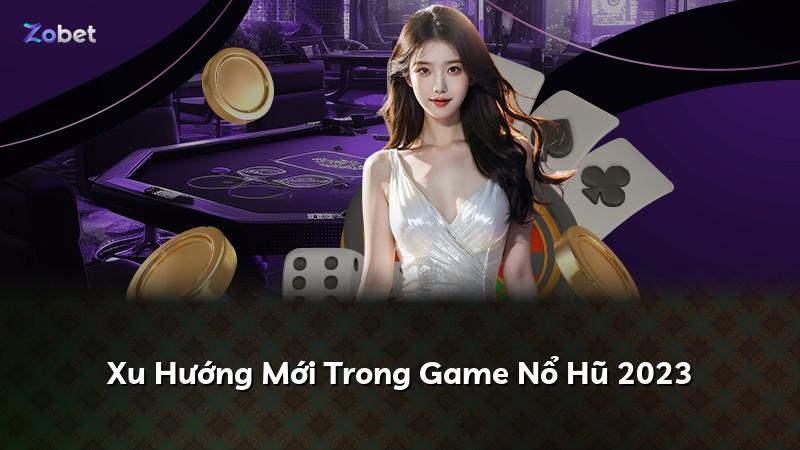 Xu Hướng Mới Trong Game Nổ Hũ 2023